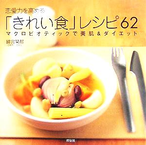 恋愛力を高める「きれい食」レシピ62 マクロビオティックで美肌&ダイエット