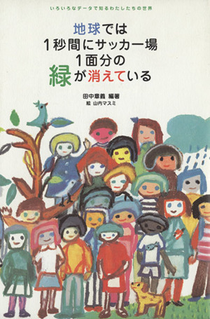 地球では1秒間にサッカー場1面分の緑が消えているいろいろなデータで知るわたしたちの世界