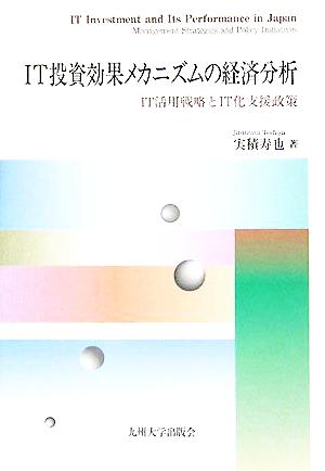 IT投資効果メカニズムの経済分析 IT活用戦略とIT化支援政策