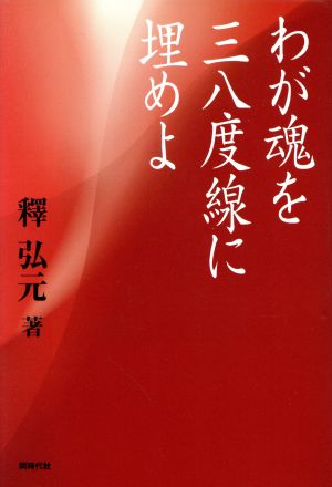 わが魂を三八度線に埋めよ