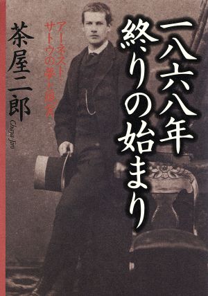 一八六八年 終りの始まり アーネスト・サトウの夢と現実