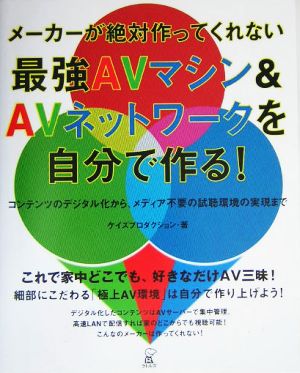 メーカーが絶対作ってくれない最強AVマシン&AVネットワークを自分で作る！ コンテンツのデジタル化から、メディア不要の試聴環境の実現まで