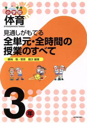 見通しがもてる全単元・全時間の授業のすべて 3年 小学校体育