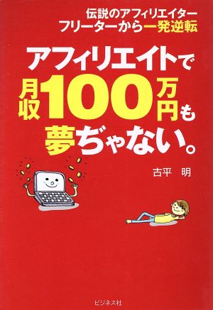 アフィリエイトで月収100万円も夢ぢゃない。 伝説のアフィリエイター フリーターから一発逆転