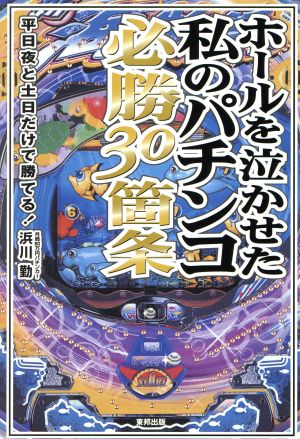 ホールを泣かせた私のパチンコ必勝30箇条 平日夜と土日だけで勝てる！