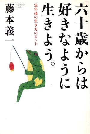 六十歳からは好きなように生きよう。 定年後の生き方のヒント