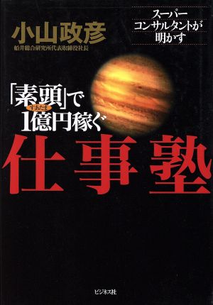 「素頭」で1億円稼ぐ仕事塾 スーパーコンサルタントが明かす