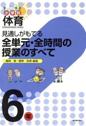 見通しがもてる全単元・全時間の授業のすべて 6年 小学校体育