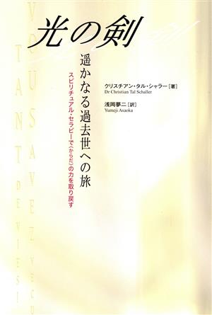 光の剣・遙かなる過去世への旅 スピリチュアル・セラピーで「からだ」の力を取り戻す