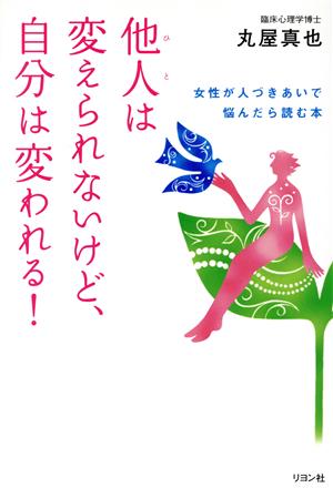 他人は変えられないけど、自分は変われる！ 女性が人づきあいで悩んだら読む本