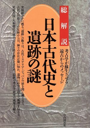 日本古代史と遺跡の謎 総解説考古学が蘇生させる遠古からのメッセージ