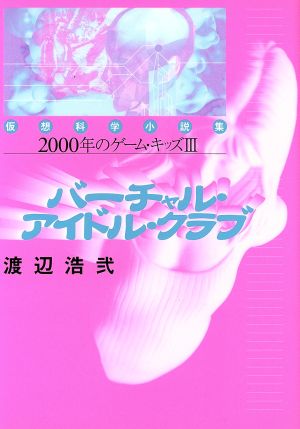 バーチャル・アイドル・クラブ仮想科学小説集2000年のゲームキッズⅢ