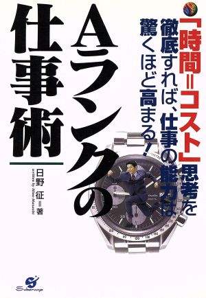 Aランクの仕事術 「時間=コスト」思考を徹底すれば、仕事の能力は驚くほど高まる！