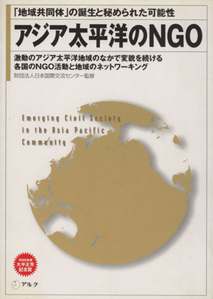 アジア太平洋のNGO 「地域共同体」の誕生と秘められた可能性 激動のアジア太平洋地域のなかで変貌を続ける各国のNGO活動と地域のネットワーキング