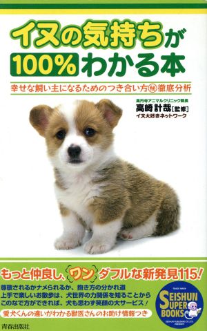 イヌの気持ちが100%わかる本 幸せな飼い主になるためのつき合い方マル秘徹底分析 SEISHUN SUPER BOOKS