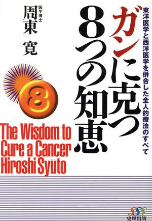 ガンに克つ8つの知恵 東洋医学と西洋医学を併合した全人的療法のすべて