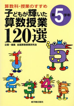 算数科・授業のすすめ 子どもが輝いた算数授業120選(第5学年) 第5学年