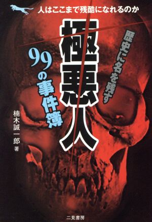 歴史に名を残す「極悪人」99の事件簿 人はここまで残酷になれるのか 二見文庫二見WAi WAi文庫