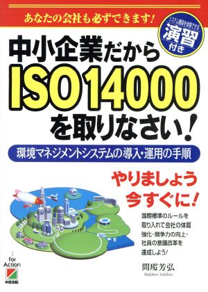 中小企業だからISO14000を取りなさい！ 環境マネジメントシステムの導入・運用の手順 あなたの会社も必ずできます！