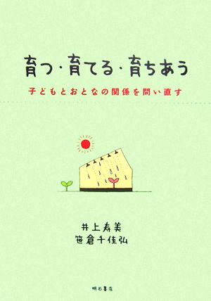 育つ・育てる・育ちあう 子どもとおとなの関係を問い直す