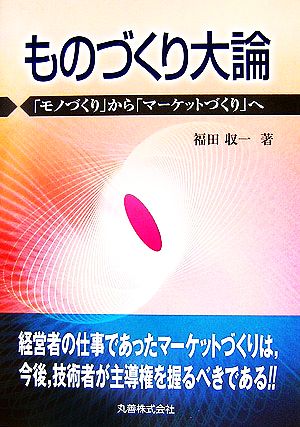 ものづくり大論 「モノづくり」から「マーケットづくり」へ