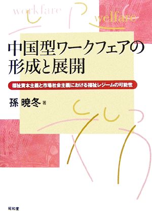 中国型ワークフェアの形成と展開 福祉資本主義と市場社会主義における福祉レジームの可能性