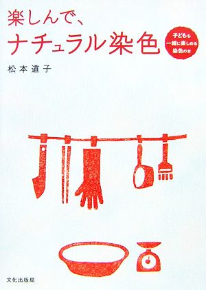 楽しんで、ナチュラル染色 子どもも一緒に楽しめる染色の本