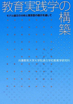 教育実践学の構築 モデル論文の分析と理念型の提示を通して