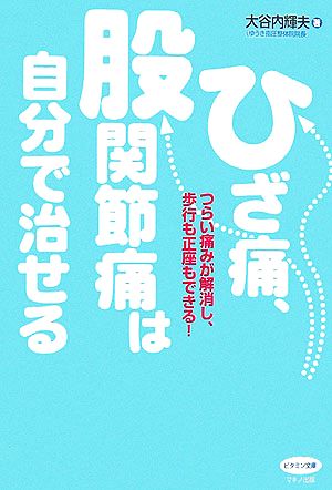 ひざ痛、股関節痛は自分で治せる つらい痛みが解消し、歩行も正座もできる！ ビタミン文庫