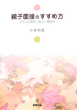 親子面接のすすめ方 子どもと親をつなぐ心理臨床