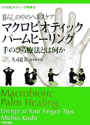 暮らしの中のヘルスケア マクロビオティックパームヒーリング手のひら療法とは何か マクロビオティック健康法