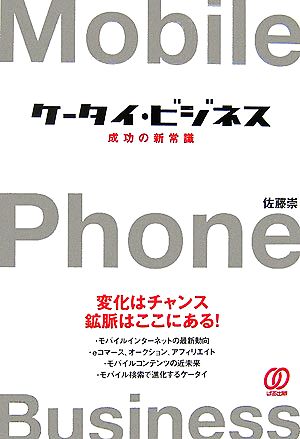 ケータイ・ビジネス 成功の新常識 変化はチャンス鉱脈はここにある！