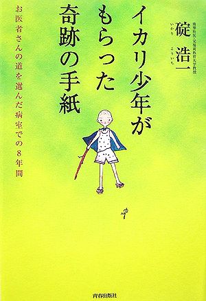 イカリ少年がもらった奇跡の手紙 お医者さんの道を選んだ病室での8年間