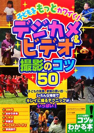 子どもをもっとカワイく！デジカメ&ビデオ撮影のコツ50 コツがわかる本