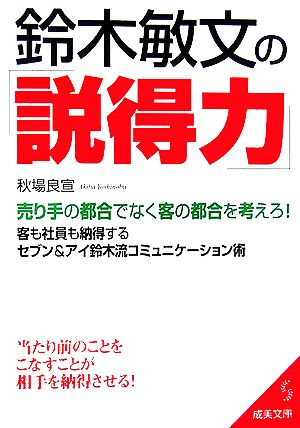 鈴木敏文の「説得力」 売り手の都合でなく客の都合を考えろ！客も社員も納得するセブン&アイ鈴木流コミュニケーション術 成美文庫