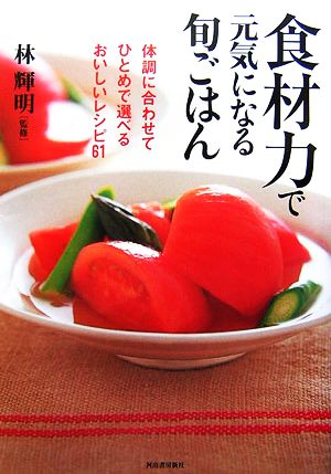 食材力で元気になる旬ごはん 体調に合わせてひとめで選べるおいしいレシピ61