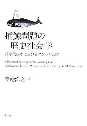 捕鯨問題の歴史社会学 近現代日本におけるクジラと人間