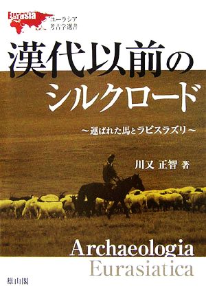 漢代以前のシルクロード 運ばれた馬とラピスラズリ ユーラシア考古学選書