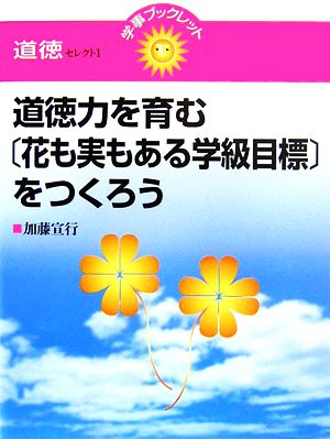 道徳力を育む「花も実もある学級目標」をつくろう 学事ブックレット 道徳セレクト1