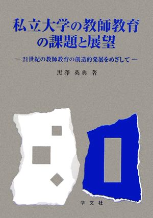 私立大学の教師教育の課題と展望 21世紀の教師教育の創造的発展をめざして