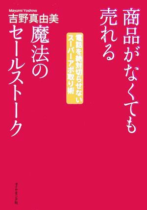 商品がなくても売れる魔法のセールストーク 電話を絶対切らせないスーパーアポ取り術