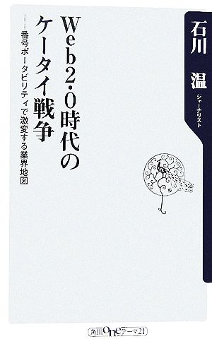 Web2.0時代のケータイ戦争 番号ポータビリティで激変する業界地図 角川oneテーマ21