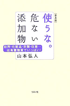 使うな。危ない添加物 台所・化粧品・衣類・住居…は有害物質でいっぱい！