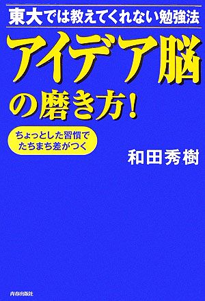 アイデア脳の磨き方！東大では教えてくれない勉強法 ちょっとした習慣でたちまち差がつく