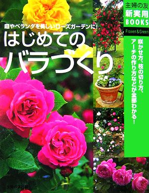 はじめてのバラづくり 咲かせ方、枝の切り方、アーチの作り方がわかる！ 主婦の友新実用BOOKS