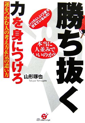 勝ち抜く力を身につけろ 運をつかむ人の考え方&気の遣い方