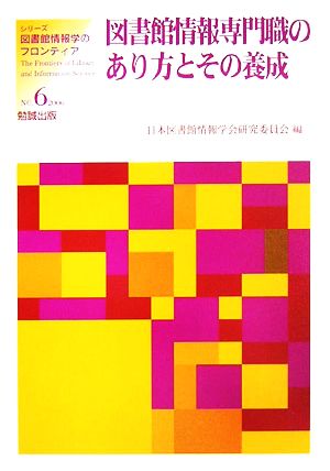 図書館情報専門職のあり方とその養成 シリーズ・図書館情報学のフロンティアNo.6