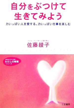 自分をぶつけて生きてみよう 力いっぱい人を愛する、力いっぱい仕事を楽しむ 知的生きかた文庫わたしの時間シリーズ