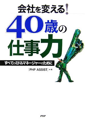 会社を変える！40歳の仕事力 すべてのミドルマネージャーのために