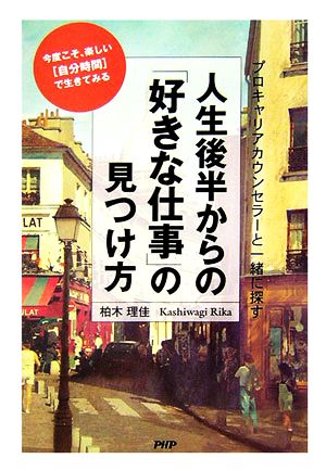 人生後半からの「好きな仕事」の見つけ方 プロキャリアカウンセラーと一緒に探す 今度こそ、楽しい「自分時間」で生きてみる